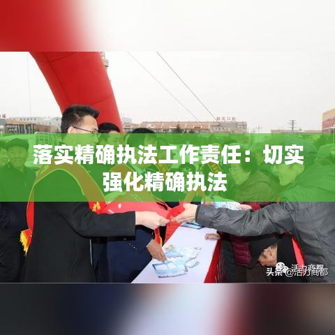 落實精確執法工作責任:切實強化精確執法