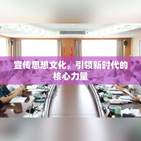 宣傳思想文化,引領(lǐng)新時(shí)代的核心力量