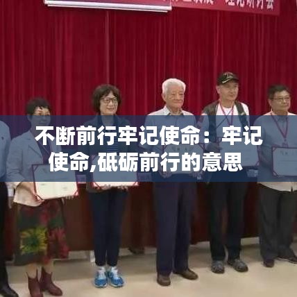 不斷前行牢記使命:牢記使命,砥礪前行的意思