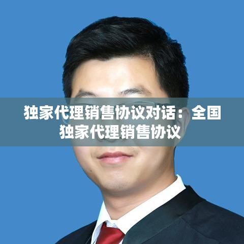 獨家代理銷售協議對話:全國獨家代理銷售協議