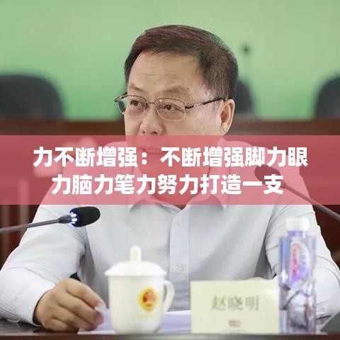 力不斷增強:不斷增強腳力眼力腦力筆力努力打造一支