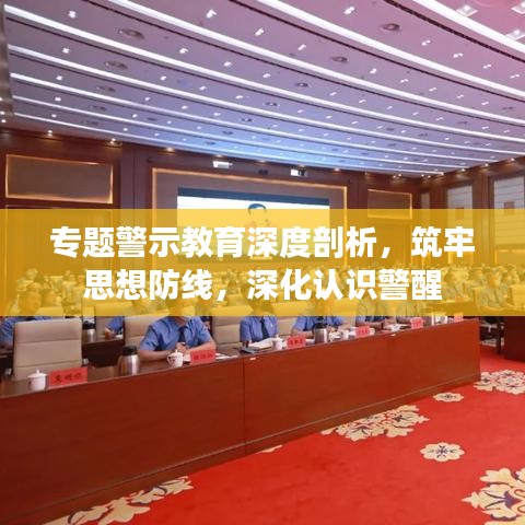 專題警示教育深度剖析,筑牢思想防線,深化認識警醒