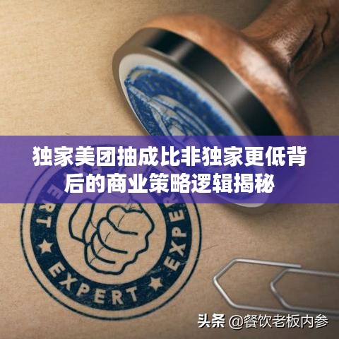 獨家美團抽成比非獨家更低背后的商業策略邏輯揭秘