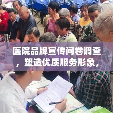 醫院品牌宣傳問卷調查,塑造優質服務形象,提升醫療領域影響力