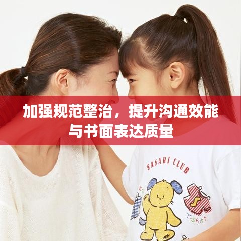 加強(qiáng)規(guī)范整治,提升溝通效能與書面表達(dá)質(zhì)量