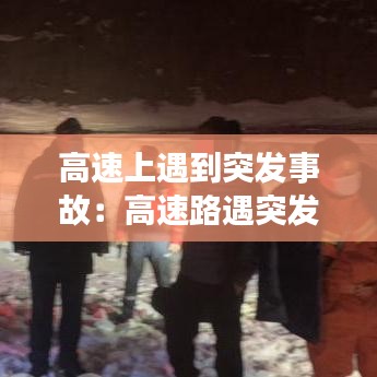 高速上遇到突發事故:高速路遇突發情況怎么處理