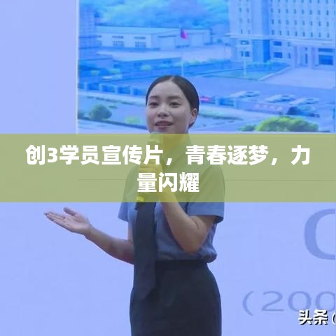 創3學員宣傳片,青春逐夢,力量閃耀