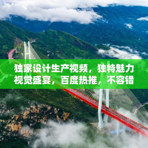獨(dú)家設(shè)計(jì)生產(chǎn)視頻,獨(dú)特魅力視覺盛宴,百度熱推,不容錯(cuò)過!