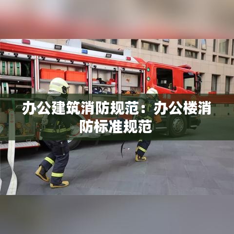 辦公建筑消防規范：辦公樓消防標準規范 