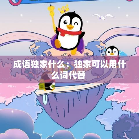 成語獨(dú)家什么:獨(dú)家可以用什么詞代替