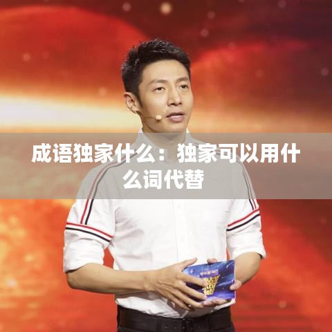 成語獨家什么:獨家可以用什么詞代替