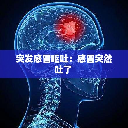 突發感冒嘔吐：感冒突然吐了 