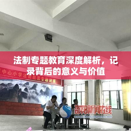 法制專題教育深度解析，記錄背后的意義與價值