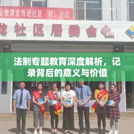 法制專題教育深度解析,記錄背后的意義與價(jià)值