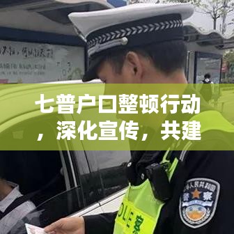 七普戶口整頓行動,深化宣傳,共建秩序社會