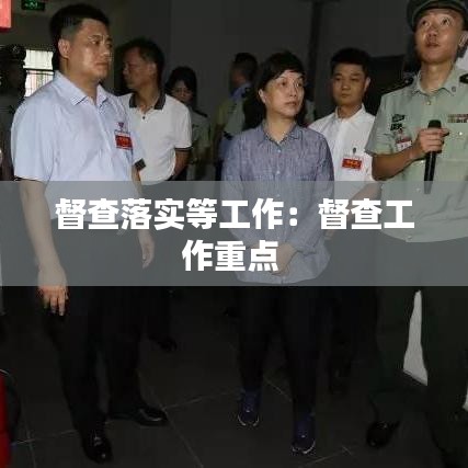 督查落實等工作：督查工作重點 