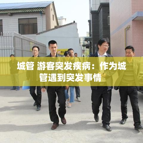 城管 游客突發疾病：作為城管遇到突發事情 