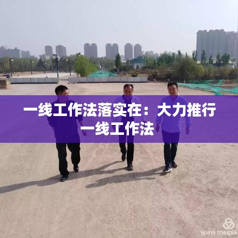一線工作法落實在:大力推行一線工作法