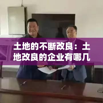 土地的不斷改良:土地改良的企業有哪幾家