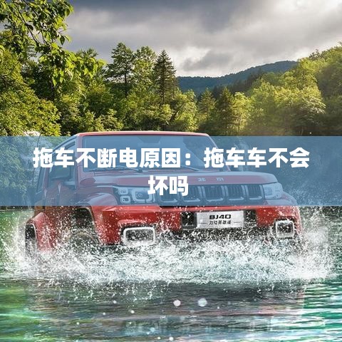 拖車(chē)不斷電原因:拖車(chē)車(chē)不會(huì)壞嗎