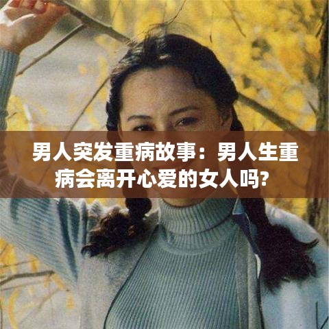 男人突發重病故事：男人生重病會離開心愛的女人嗎? 