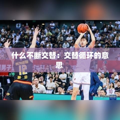 什么不斷交替:交替循環(huán)的意思