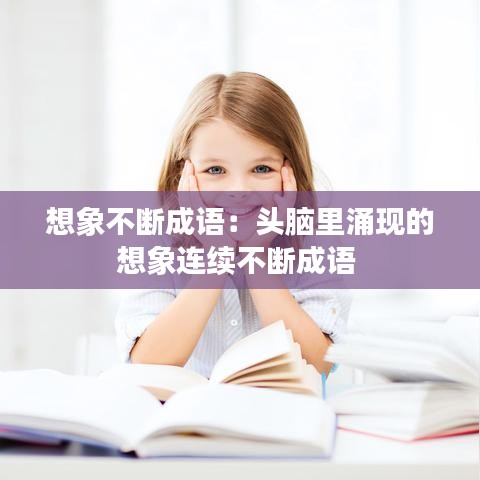 想象不斷成語:頭腦里涌現的想象連續不斷成語