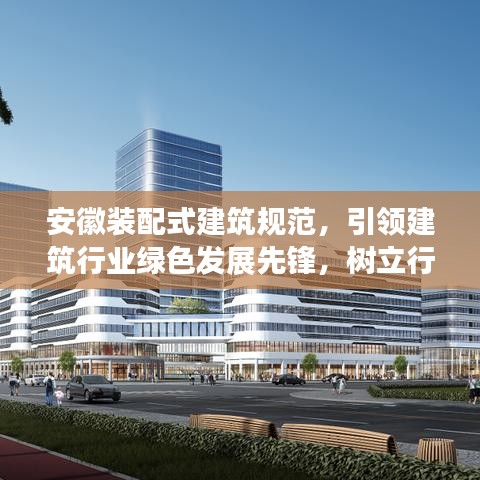 安徽裝配式建筑規范,引領建筑行業綠色發展先鋒,樹立行業新標桿