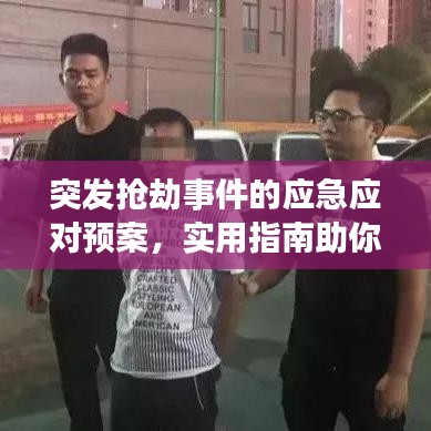 突發(fā)搶劫事件的應(yīng)急應(yīng)對(duì)預(yù)案,實(shí)用指南助你迅速應(yīng)對(duì)危機(jī)