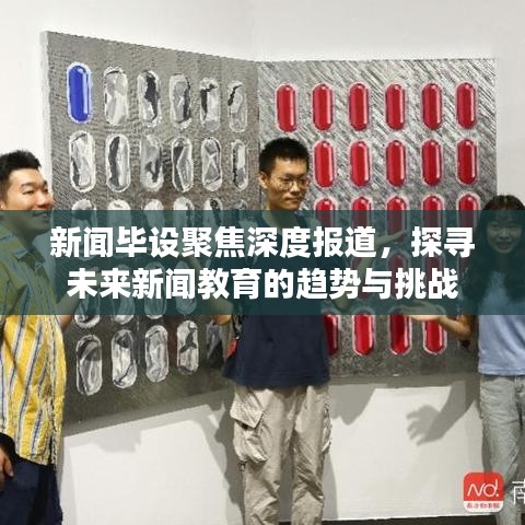 新聞畢設(shè)聚焦深度報(bào)道，探尋未來新聞教育的趨勢(shì)與挑戰(zhàn)