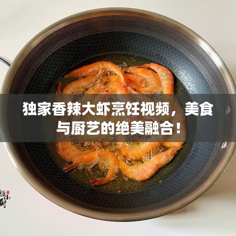 獨家香辣大蝦烹飪視頻，美食與廚藝的絕美融合！