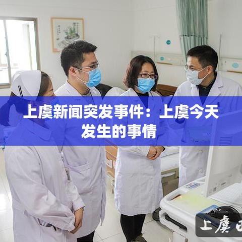 上虞新聞突發事件:上虞今天發生的事情