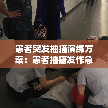 患者突發抽搐演練方案:患者抽搐發作急救措施