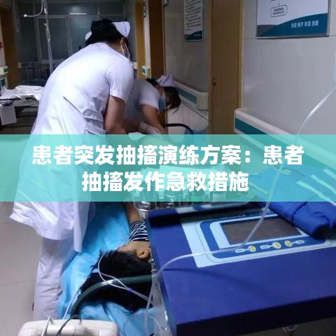 患者突發抽搐演練方案:患者抽搐發作急救措施