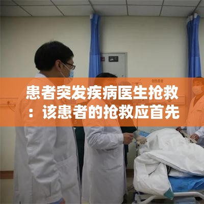 患者突發疾病醫生搶救：該患者的搶救應首先 