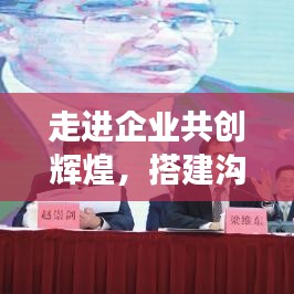 走進(jìn)企業(yè)共創(chuàng)輝煌,搭建溝通橋梁,攜手同行宣傳之旅