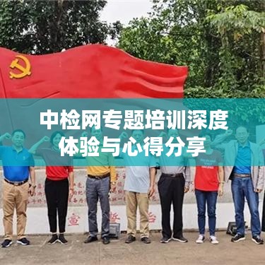 中檢網(wǎng)專題培訓(xùn)深度體驗與心得分享