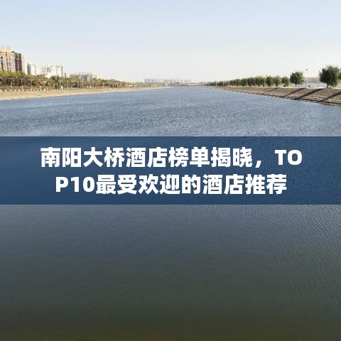 南陽(yáng)大橋酒店榜單揭曉,TOP10最受歡迎的酒店推薦