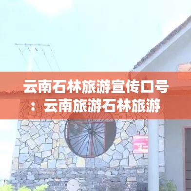 云南石林旅游宣傳口號：云南旅游石林旅游 