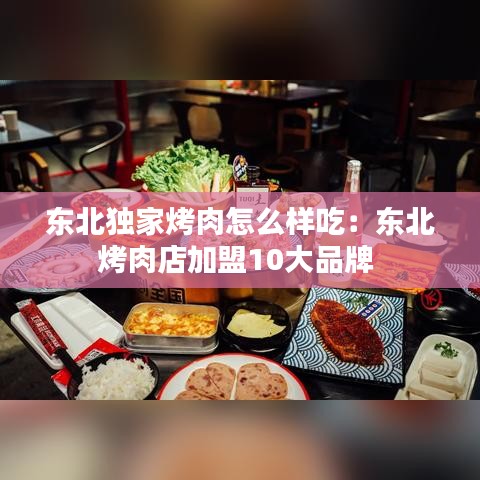 東北獨家烤肉怎么樣吃：東北烤肉店加盟10大品牌 