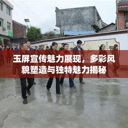 玉屏宣傳魅力展現，多彩風貌塑造與獨特魅力揭秘