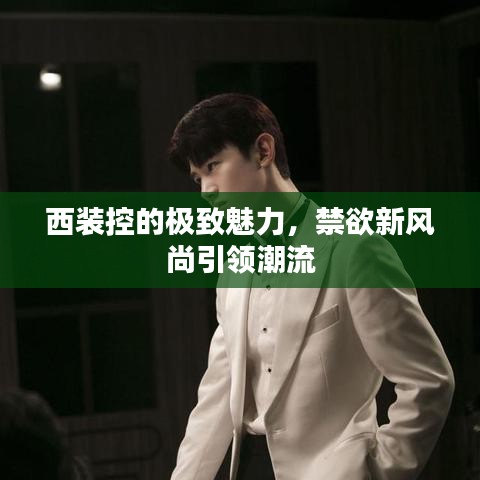 西裝控的極致魅力，禁欲新風尚引領潮流