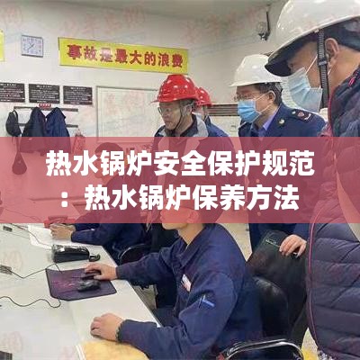 熱水鍋爐安全保護規范：熱水鍋爐保養方法 