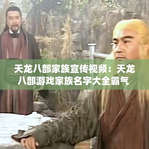 天龍八部家族宣傳視頻:天龍八部游戲家族名字大全霸氣