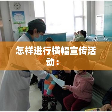 怎樣進(jìn)行橫幅宣傳活動(dòng):