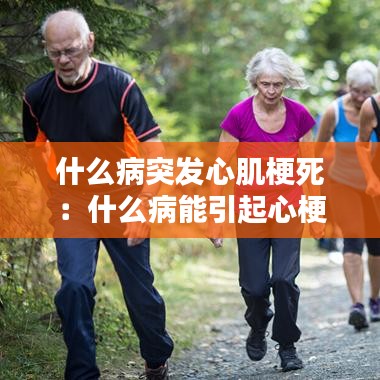 什么病突發心肌梗死:什么病能引起心梗死