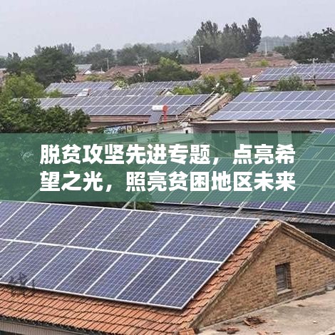 脫貧攻堅先進專題，點亮希望之光，照亮貧困地區未來路