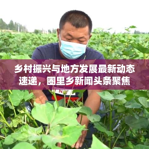 鄉(xiāng)村振興與地方發(fā)展最新動態(tài)速遞,圈里鄉(xiāng)新聞頭條聚焦