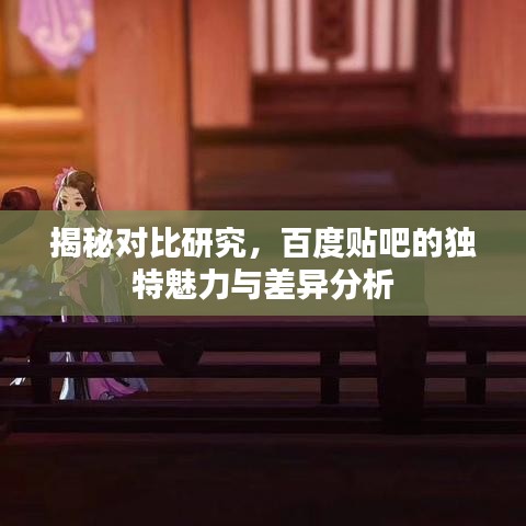 揭秘對比研究，百度貼吧的獨特魅力與差異分析