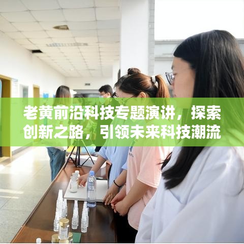 老黃前沿科技專題演講,探索創(chuàng)新之路,引領(lǐng)未來科技潮流
